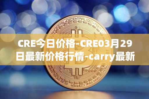 CRE今日价格-CRE03月29日最新价格行情-carry最新走势消息