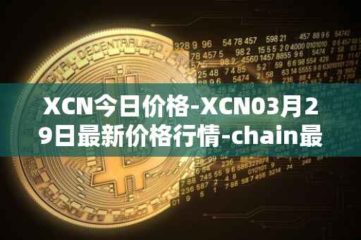 XCN今日价格-XCN03月29日最新价格行情-chain最新走势消息