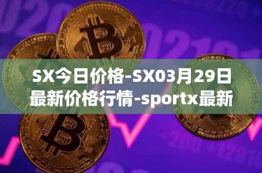 SX今日价格-SX03月29日最新价格行情-sportx最新走势消息