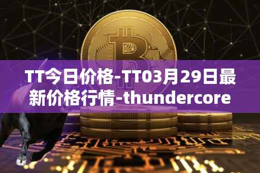 TT今日价格-TT03月29日最新价格行情-thundercore最新走势消息