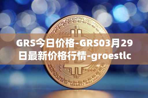 GRS今日价格-GRS03月29日最新价格行情-groestlcoin最新走势消息