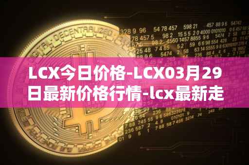 LCX今日价格-LCX03月29日最新价格行情-lcx最新走势消息