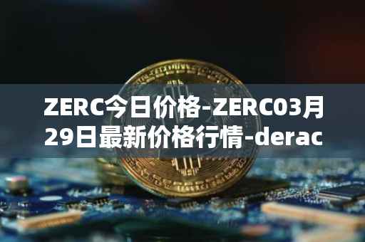ZERC今日价格-ZERC03月29日最新价格行情-derace最新走势消息