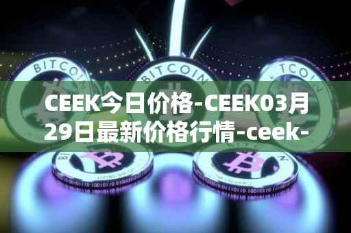 CEEK今日价格-CEEK03月29日最新价格行情-ceek-vr最新走势消息
