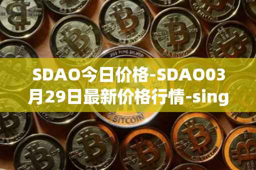 SDAO今日价格-SDAO03月29日最新价格行情-singularitydao最新走势消息
