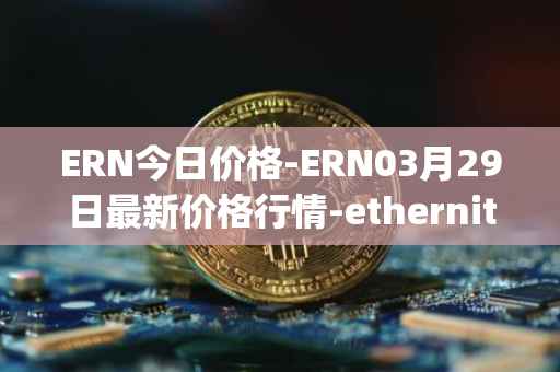 ERN今日价格-ERN03月29日最新价格行情-ethernity-chain最新走势消息
