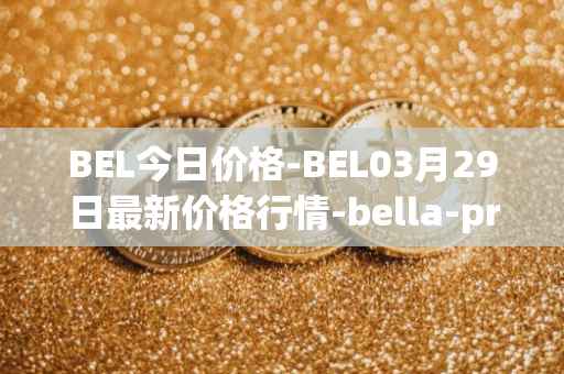 BEL今日价格-BEL03月29日最新价格行情-bella-protocol最新走势消息