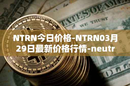 NTRN今日价格-NTRN03月29日最新价格行情-neutron最新走势消息