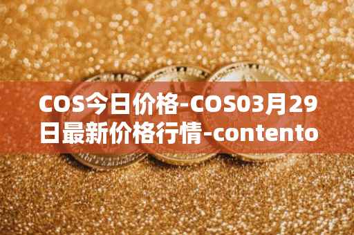COS今日价格-COS03月29日最新价格行情-contentos最新走势消息