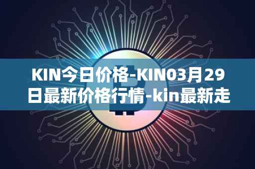 KIN今日价格-KIN03月29日最新价格行情-kin最新走势消息
