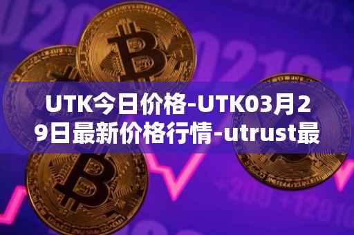 UTK今日价格-UTK03月29日最新价格行情-utrust最新走势消息