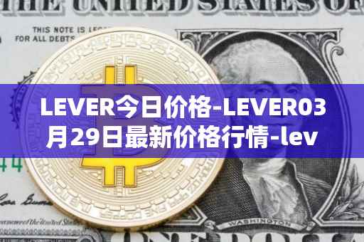 LEVER今日价格-LEVER03月29日最新价格行情-lever最新走势消息
