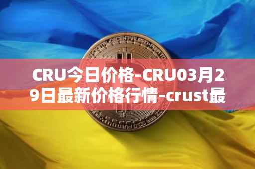 CRU今日价格-CRU03月29日最新价格行情-crust最新走势消息