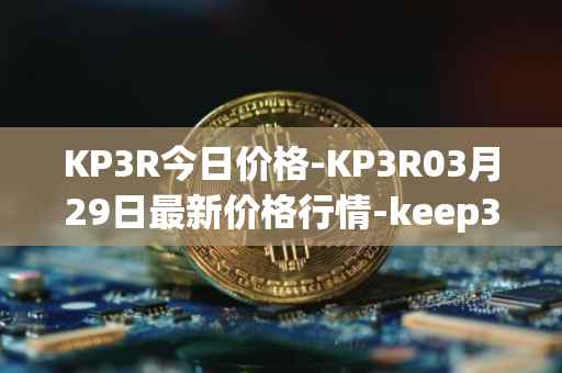 KP3R今日价格-KP3R03月29日最新价格行情-keep3rv1最新走势消息