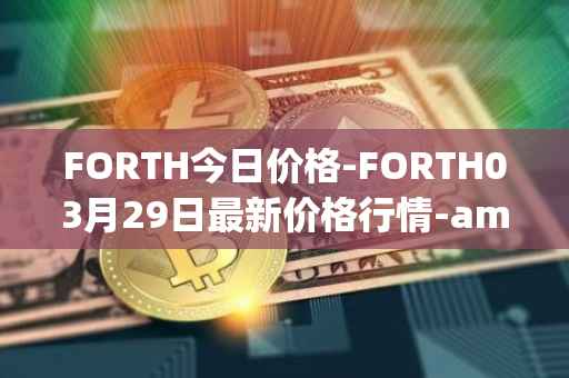 FORTH今日价格-FORTH03月29日最新价格行情-ampleforth-governance-token最新走势消息