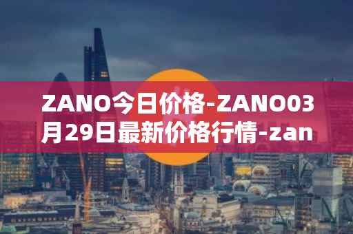 ZANO今日价格-ZANO03月29日最新价格行情-zano最新走势消息
