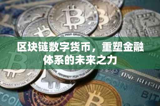区块链数字货币，重塑金融体系的未来之力