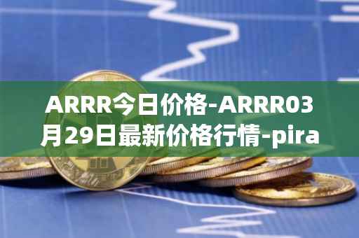 ARRR今日价格-ARRR03月29日最新价格行情-pirate-chain最新走势消息