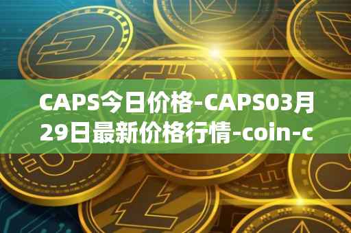 CAPS今日价格-CAPS03月29日最新价格行情-coin-capsule最新走势消息