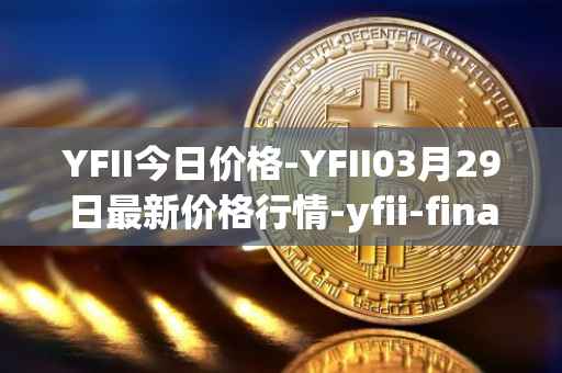 YFII今日价格-YFII03月29日最新价格行情-yfii-finance最新走势消息