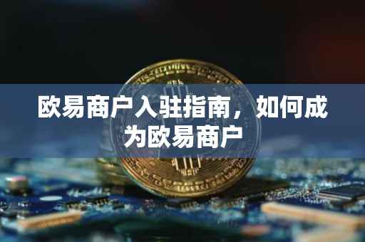 欧易商户入驻指南，如何成为欧易商户