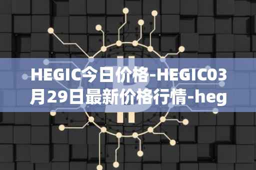 HEGIC今日价格-HEGIC03月29日最新价格行情-hegic最新走势消息