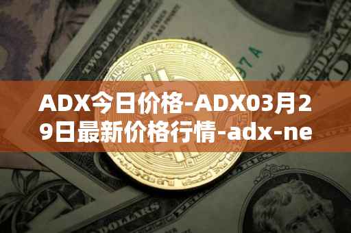 ADX今日价格-ADX03月29日最新价格行情-adx-net最新走势消息