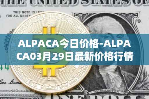 ALPACA今日价格-ALPACA03月29日最新价格行情-alpaca-finance最新走势消息