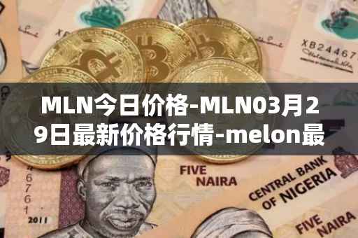 MLN今日价格-MLN03月29日最新价格行情-melon最新走势消息