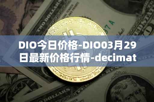 DIO今日价格-DIO03月29日最新价格行情-decimated最新走势消息