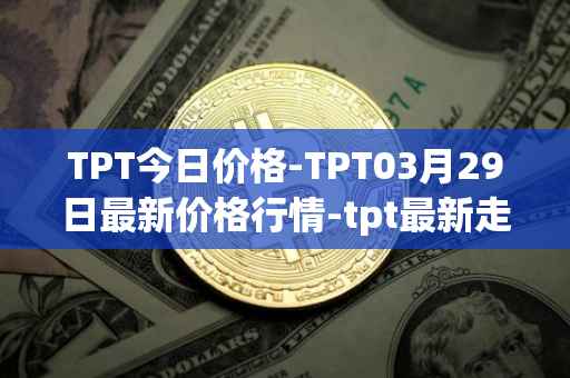 TPT今日价格-TPT03月29日最新价格行情-tpt最新走势消息