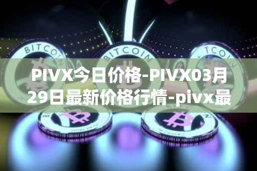 PIVX今日价格-PIVX03月29日最新价格行情-pivx最新走势消息