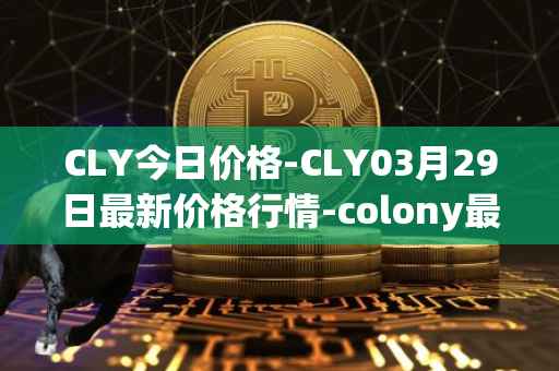 CLY今日价格-CLY03月29日最新价格行情-colony最新走势消息