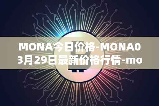 MONA今日价格-MONA03月29日最新价格行情-monacoin最新走势消息
