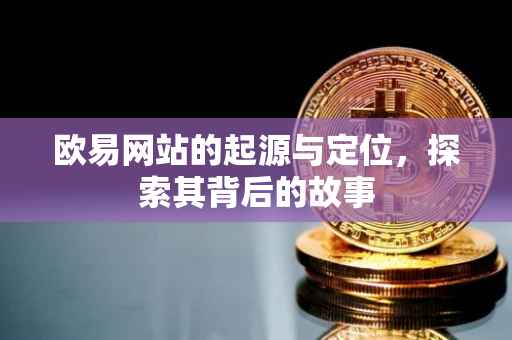 欧易网站的起源与定位，探索其背后的故事