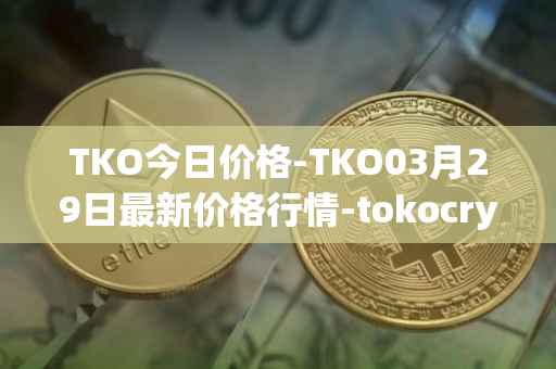 TKO今日价格-TKO03月29日最新价格行情-tokocrypto最新走势消息