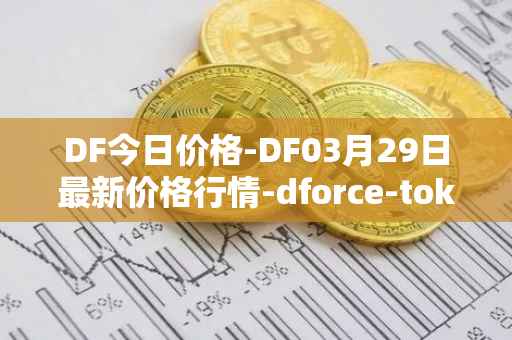 DF今日价格-DF03月29日最新价格行情-dforce-token最新走势消息