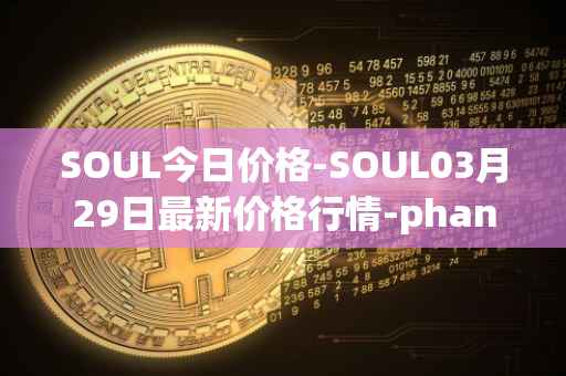 SOUL今日价格-SOUL03月29日最新价格行情-phantasma最新走势消息