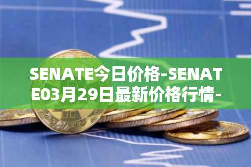 SENATE今日价格-SENATE03月29日最新价格行情-sidus-senatetoken最新走势消息