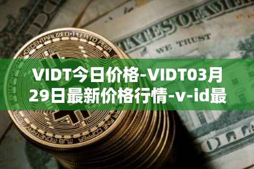 VIDT今日价格-VIDT03月29日最新价格行情-v-id最新走势消息