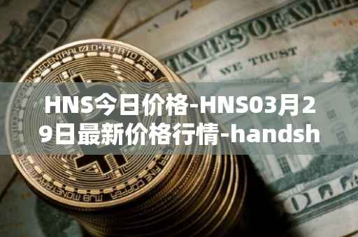HNS今日价格-HNS03月29日最新价格行情-handshake最新走势消息