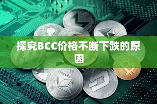 探究BCC价格不断下跌的原因