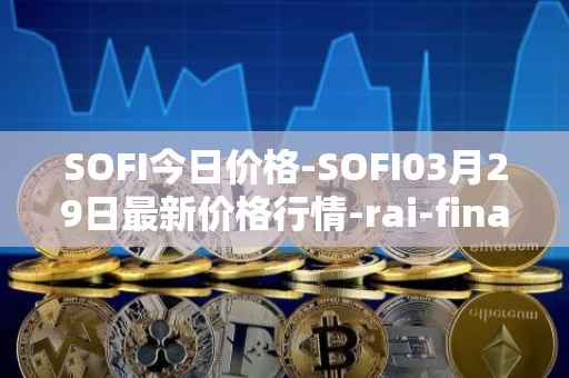 SOFI今日价格-SOFI03月29日最新价格行情-rai-finance最新走势消息