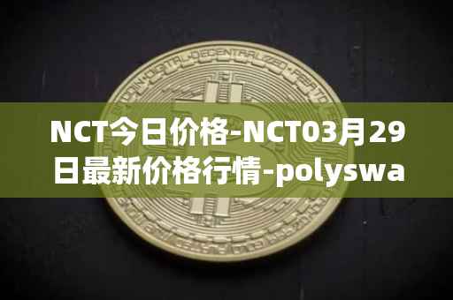NCT今日价格-NCT03月29日最新价格行情-polyswarm最新走势消息