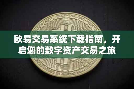欧易交易系统下载指南，开启您的数字资产交易之旅