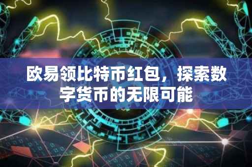 欧易领比特币红包，探索数字货币的无限可能