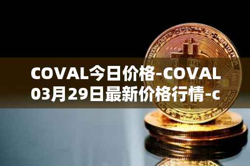 COVAL今日价格-COVAL03月29日最新价格行情-circuits-of-value最新走势消息