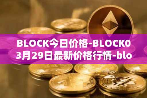 BLOCK今日价格-BLOCK03月29日最新价格行情-block最新走势消息