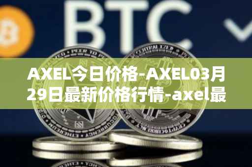 AXEL今日价格-AXEL03月29日最新价格行情-axel最新走势消息