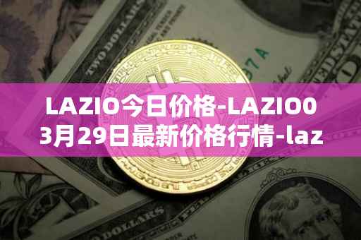 LAZIO今日价格-LAZIO03月29日最新价格行情-lazio-fan-token最新走势消息